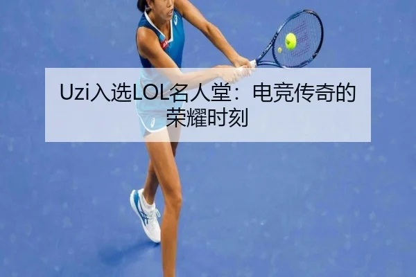 Uzi入选LOL名人堂：电竞传奇的荣耀时刻